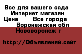 Все для вашего сада!!!!Интернет магазин › Цена ­ 1 - Все города  »    . Воронежская обл.,Нововоронеж г.